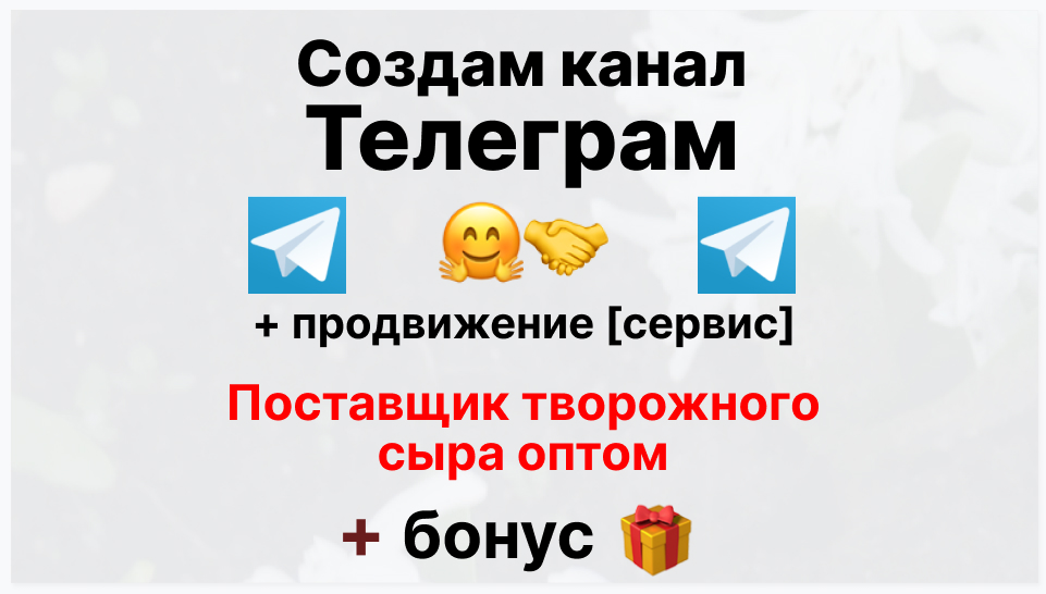 Сервис продвижения коммерции в Telegram - Поставщик творожного сыра оптом