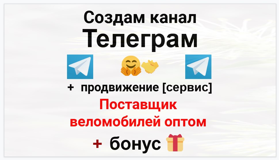 Сервис продвижения коммерции в Telegram - Поставщик веломобилей оптом
