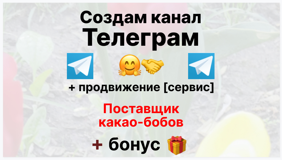 Сервис продвижения коммерции в Telegram - Торговая фирма-поставщик какао бобов
