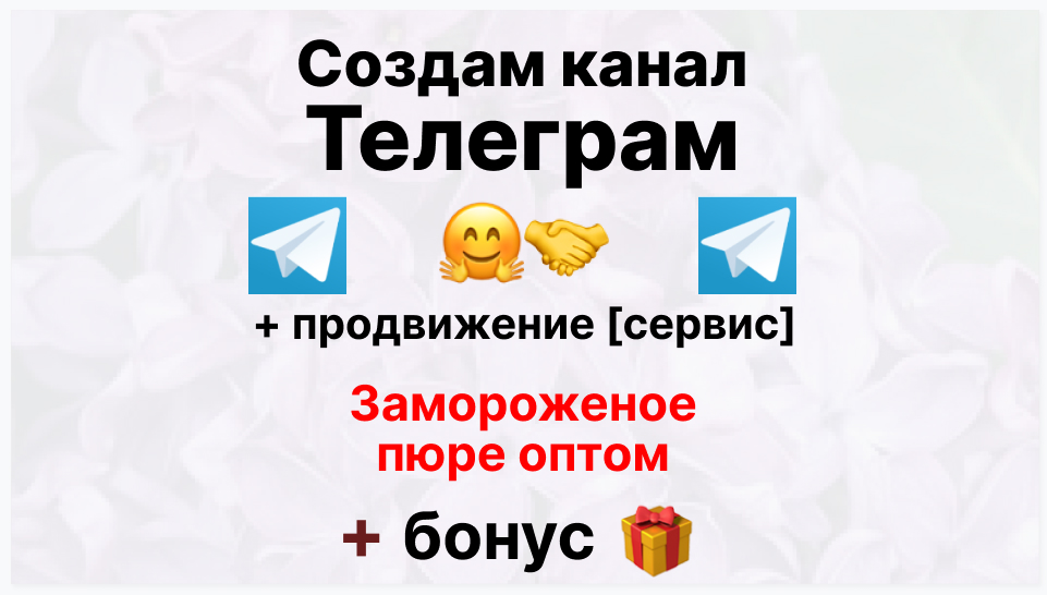 Сервис продвижения коммерции в Telegram - Торговая фирма-поставщик замороженного пюре оптом