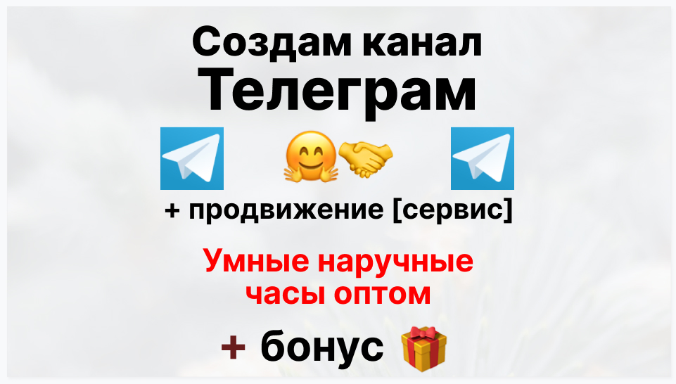 Сервис продвижения коммерции в Telegram - Торговая компания-поставщик умных наручных часов оптом