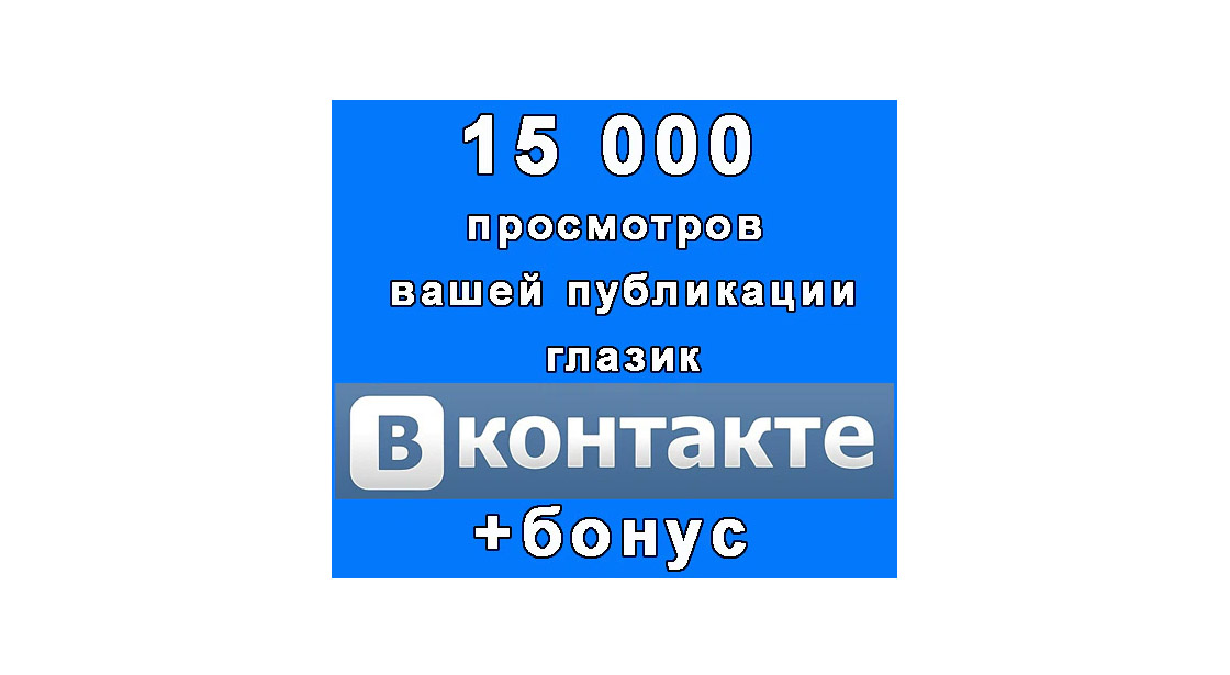 15 000 просмотров-глазика Вашей публикации Вконтакте+бонус